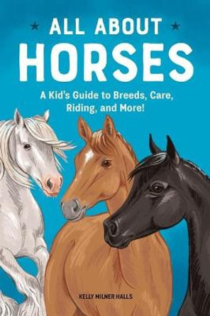 All about Horses: A Kid's Guide to Breeds, Care, Riding, and More! by Kelly Milner Halls