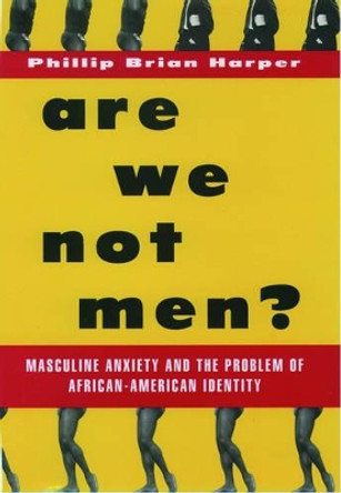 Are We Not Men?: Masculine Anxiety and the Problem of African-American Identity by Phillip Brian Harper 9780195126549