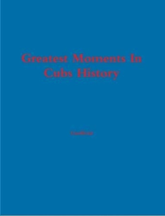Greatest Moments In Cubs History by Chris Fromm 9780557681327