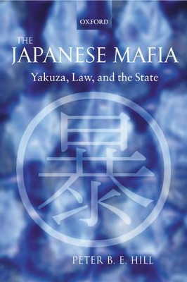 The Japanese Mafia: Yakuza, Law, and the State by Peter B.E. Hill 9780199291618