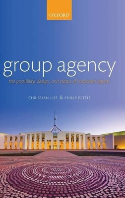 Group Agency: The Possibility, Design, and Status of Corporate Agents by Christian List 9780199591565