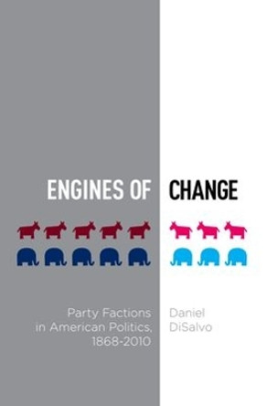 Engines of Change: Party Factions in American Politics, 1868-2010 by Daniel DiSalvo 9780199891702