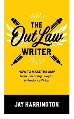 The OutLaw Writer: How to Make the Leap from Practicing Lawyer to Freelance Writer by Jay Harrington 9780999554562