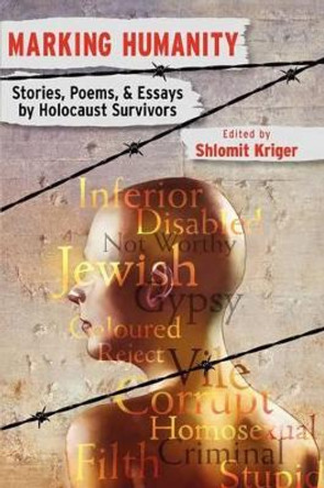 Marking Humanity: Stories, Poems, & Essays by Holocaust Survivors by Shlomit Kriger 9780986477003