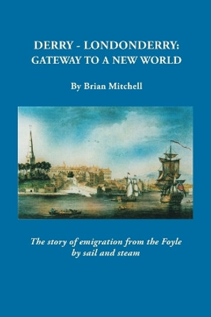 Derry-Londonderry: Gateway to a New World. the Story of Emigration from the Foyle by Sail and Steam by Brian Mitchell 9780806356914