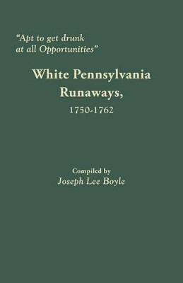 Apt to Get Drunk at All Opportunities: White Pennsylvania Runaways, 1750-1762 by Joseph Lee Boyle 9780806357829