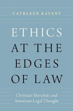 Ethics at the Edges of Law: Christian Moralists and American Legal Thought by Cathleen Kaveny 9780190612290