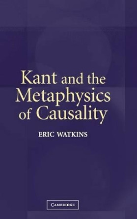 Kant and the Metaphysics of Causality by Eric Watkins 9780521835671