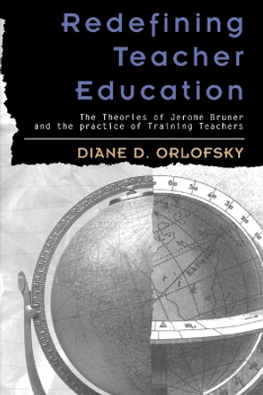 Redefining Teacher Education: The Theories of Jerome Bruner and the Practice of Training Teachers by Diane D. Orlofsky 9780820451879