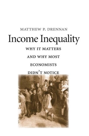 Income Inequality: Why It Matters and Why Most Economists Didn't Notice by Matthew P. Drennan 9780300209587