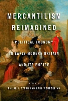 Mercantilism Reimagined: Political Economy in Early Modern Britain and Its Empire by Philip J. Stern 9780199988532
