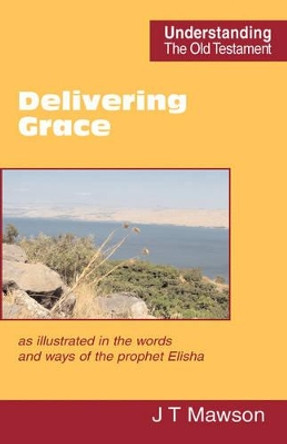 Delivering Grace: as Illustrated in the Words and Ways of the Prophet Elisha by John Thomas Mawson 9780901860781