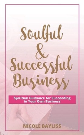 Soulful & Successful Business: Spiritual Guidance for Succeeding in Your Own Business by Nicole Bayliss 9780987513861