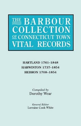 The Barbour Collection of Connecticut Town Vital Records. Volume 18: Hartland 1761-1848, Harwinton 1737-1854, Hebron 1708-1854 by Lorraine Cook White 9780806315959