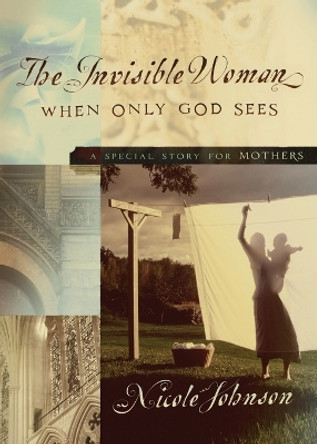 The Invisible Woman: A Special Story for Mothers by Nicole Johnson 9780718079215