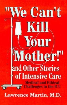 We Can't Kill Your Mother!: And Other Stories of Intensive Care: Medical and Ethical Challenges in the ICU by Lawrence Martin 9780759641617