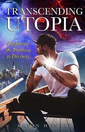 Transcending Utopia: Reopening the Individual Pathway to Divinity by Kevin Hunter 9780692057766