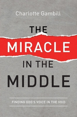 The Miracle in the Middle: Finding God's Voice in the Void by Charlotte Gambill 9780849921988