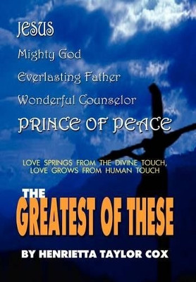 The Greatest of These: Love Springs from the Divine Touch, Love Grows from Human Touch by Henrietta Taylor Cox 9780759697126