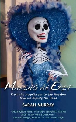 Making An Exit: From the Magnificent to the Macabre. How We Dignify the Dead by Sarah Murray 9780955877131