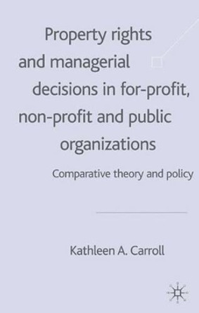 Property Rights and Managerial Decisions in For-profit, Non-profit and Public Organizations: Comparative Theory and Policy by Kathleen Carroll 9780333968833