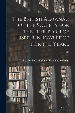 The British Almanac of the Society for the Diffusion of Useful Knowledge for the Year ..; 1843 by Society for the Diffusion of Useful K 9781014206787