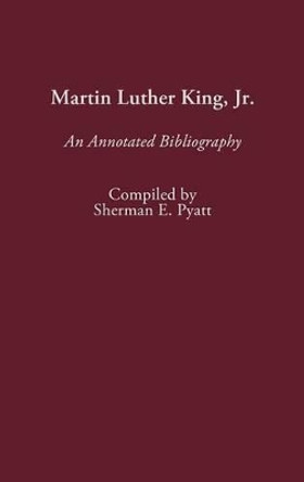 Martin Luther King, Jr.: An Annotated Bibliography by Sherman E. Pyatt 9780313246357