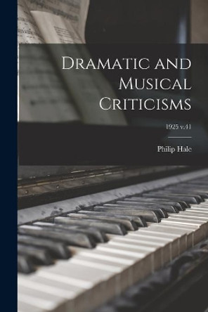 Dramatic and Musical Criticisms; 1925 v.41 by Philip 1854-1934 Hale 9781014182609