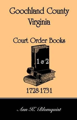 Goochland County, Virginia Court Order Book 1 and 2, 1728-1731 by Ann Kicker Blomquist 9780788437465