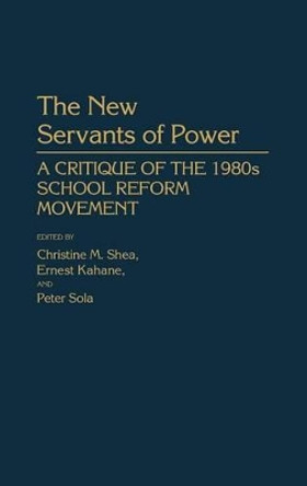 The New Servants of Power: A Critique of the 1980s School Reform Movement by Christine Mary Shea 9780313254758