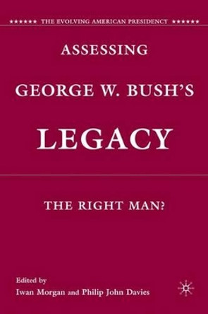 Assessing George W. Bush's Legacy: The Right Man? by Iwan W. Morgan 9780230108585