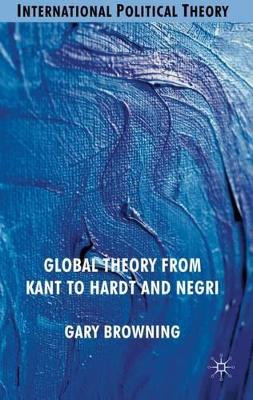 Global Theory from Kant to Hardt and Negri by G. Browning 9780230524736