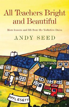 All Teachers Bright and Beautiful (Book 3): A light-hearted memoir of a husband, father and teacher in Yorkshire Dales by Andy Seed