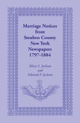 Marriage Notices from Steuben County, New York, Newspapers 1797-1884 by Mary S Jackson 9780788409950