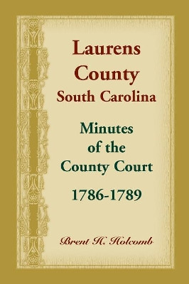 Laurens County, South Carolina, Minutes of the County Court, 1786-1789 by Brent Holcomb 9780788457548