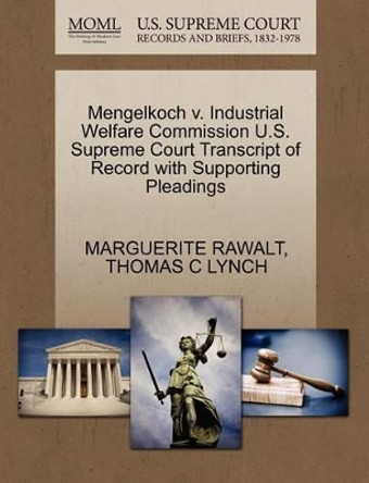 Mengelkoch V. Industrial Welfare Commission U.S. Supreme Court Transcript of Record with Supporting Pleadings by Marguerite Rawalt 9781270505075