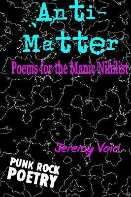 Anti-Matter: Poems for the Manic Nihilist by Jeremy Void 9780578198316