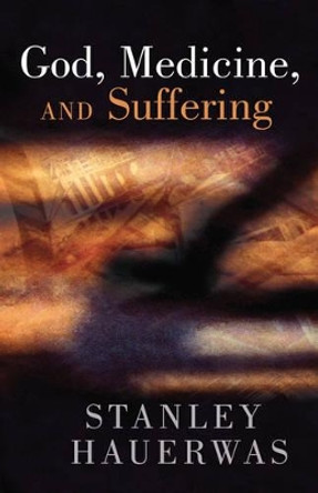 God, Medicine, and Suffering by Stanley Hauerwas 9780802808967