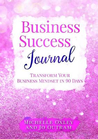 Business Success Journal - Transform Your Business Mindset in 90 Days by Jo Outram 9780244402617