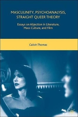 Masculinity, Psychoanalysis, Straight Queer Theory: Essays on Abjection in Literature, Mass Culture, and Film by C. Thomas 9780230600089