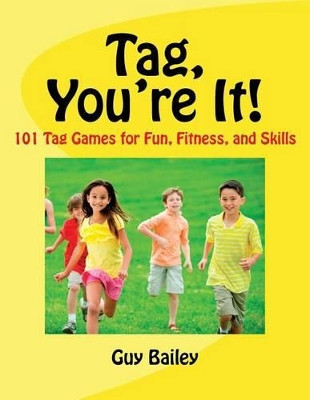 Tag, You're It!: 101 Tag Games for Fun, Fitness, and Skills by Dr Guy Bailey 9780966972795
