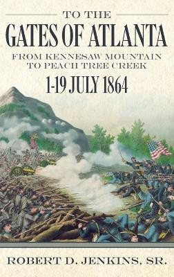To The Gates of Atlanta: From Kennesaw Mountain to Peach Tree Creek, 1-19 July 1864 by D. Jenkins Robert 9780881465273