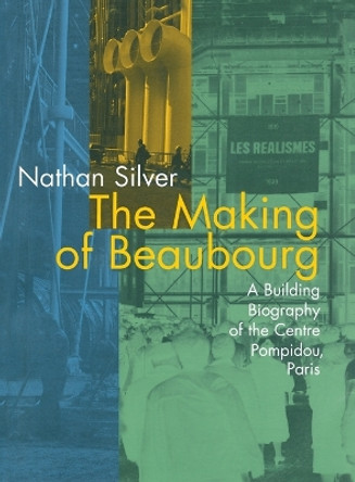 The Making of Beaubourg: A Building Biography of the Centre Pompidou, Paris by Nathan Silver 9780262691970