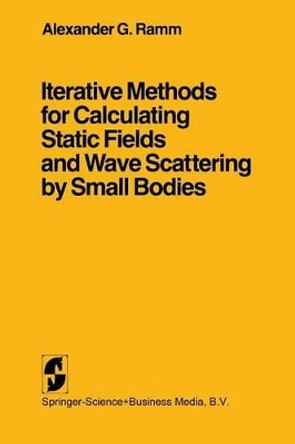 Iterative Methods for Calculating Static Fields and Wave Scattering by Small Bodies by Alexander G. Ramm 9780387906829