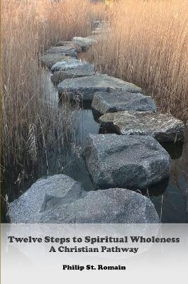 Twelve Steps to Spiritual Wholeness by Philip St. Romain 9780557398591