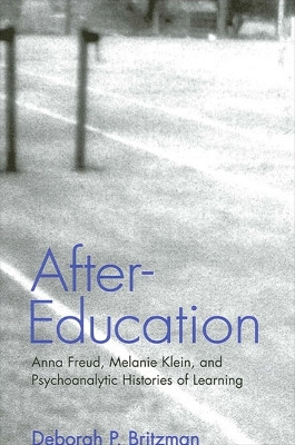 After-Education: Anna Freud, Melanie Klein, and Psychoanalytic Histories of Learning by Deborah P. Britzman 9780791456736