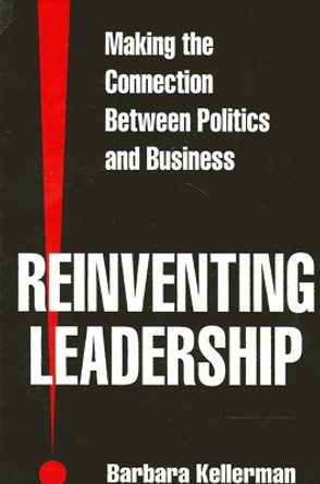 Reinventing Leadership: Making the Connection Between Politics and Business by Barbara Kellerman 9780791440728