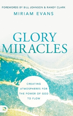 Glory Miracles: Creating Atmospheres for the Power of God to Flow by Miriam Evans 9780768462975