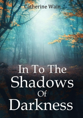 In To The Shadows Of Darkness by Catherine Wain 9780244769512