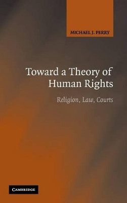 Toward a Theory of Human Rights: Religion, Law, Courts by Michael J. Perry 9780521865517